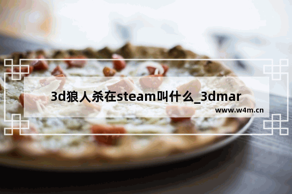 3d狼人杀在steam叫什么_3dmarksteam买哪个版本