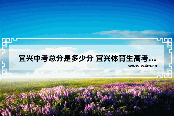 宜兴中考总分是多少分 宜兴体育生高考分数线排名