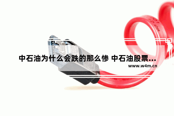 中石油为什么会跌的那么惨 中石油股票为什么暴跌