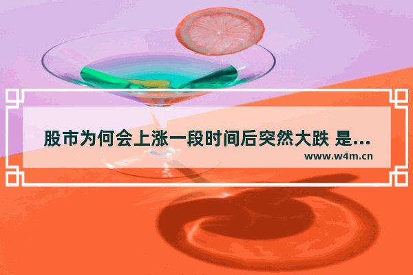 股市为何会上涨一段时间后突然大跌 是什么导致的？转折点发生了什么 股票为啥下跌