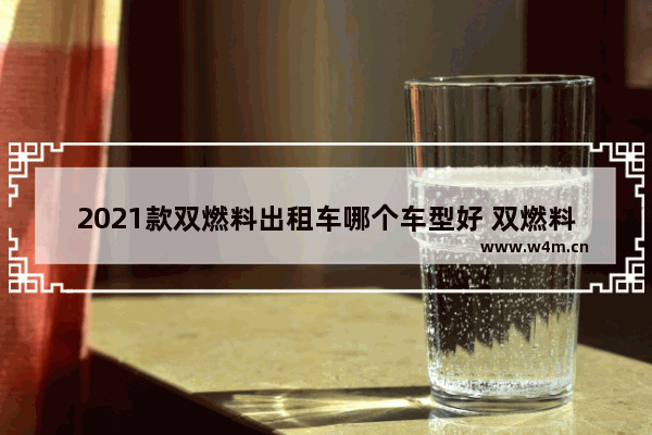 2021款双燃料出租车哪个车型好 双燃料自动挡车家用新车推荐哪款车型好