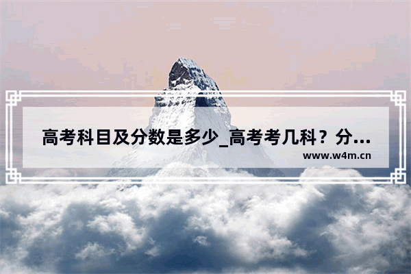 高考科目及分数是多少_高考考几科？分数怎么算的？总分是多少