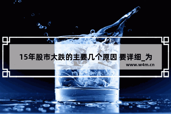 15年股市大跌的主要几个原因 要详细_为什么最近股票下跌严重