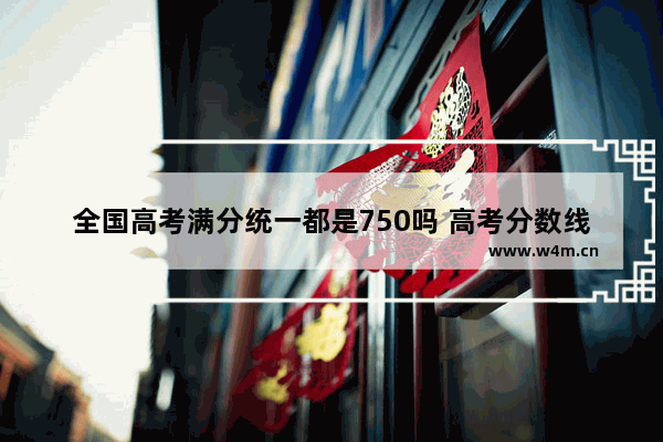 全国高考满分统一都是750吗 高考分数线普遍升高了吗