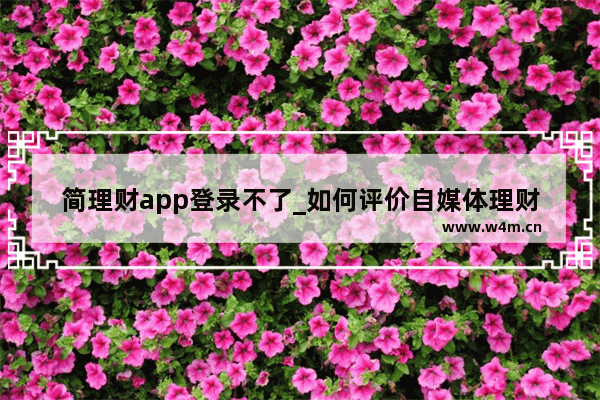 简理财app登录不了_如何评价自媒体理财巴士