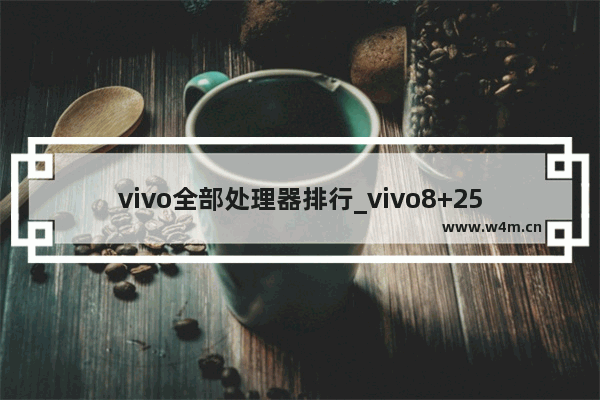 vivo全部处理器排行_vivo8+256手机推荐一千多元