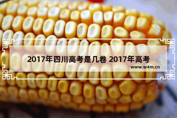 2017年四川高考是几卷 2017年高考分数线成都