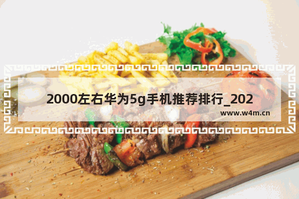 2000左右华为5g手机推荐排行_2021年华为2000以内5g的手机哪款性价比高