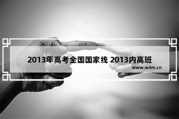 2013年高考全国国家线 2013内高班高考分数线