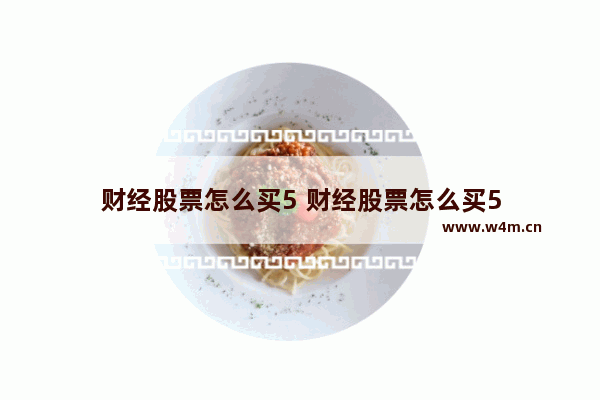 财经股票怎么买5 财经股票怎么买5