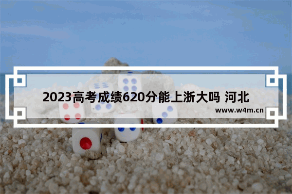 2023高考成绩620分能上浙大吗 河北省浙大高考分数线