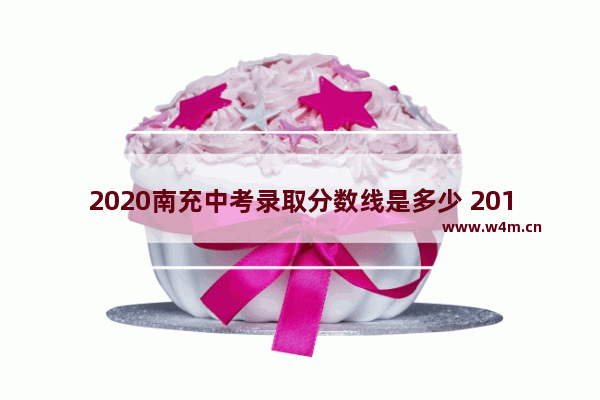 2020南充中考录取分数线是多少 2018南充市高考分数线