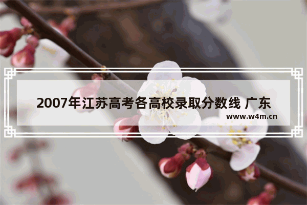 2007年江苏高考各高校录取分数线 广东省2007高考分数线