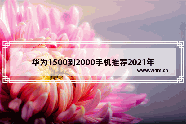 华为1500到2000手机推荐2021年5G 华为5g手机推荐性价比高2千元左右