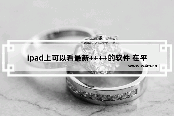 ipad上可以看最新++++的软件 在平板上看最新电影用什么好用呢