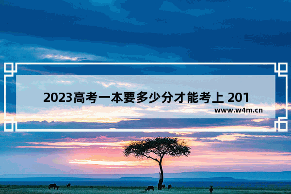 2023高考一本要多少分才能考上 2018一本高考分数线