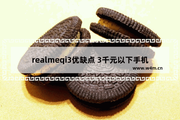 realmeqi3优缺点 3千元以下手机推荐