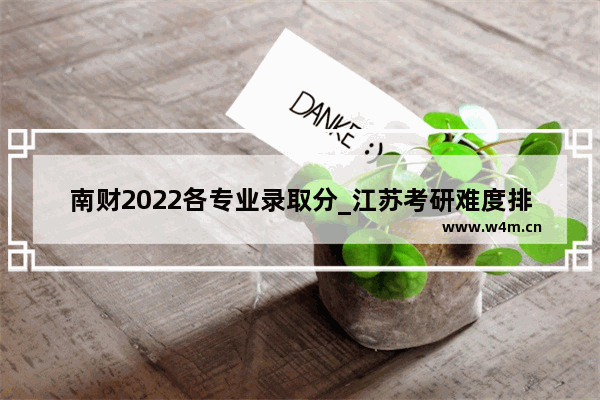 南财2022各专业录取分_江苏考研难度排名