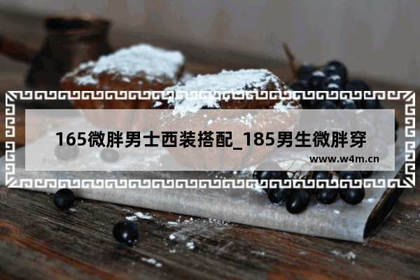 165微胖男士西装搭配_185男生微胖穿搭