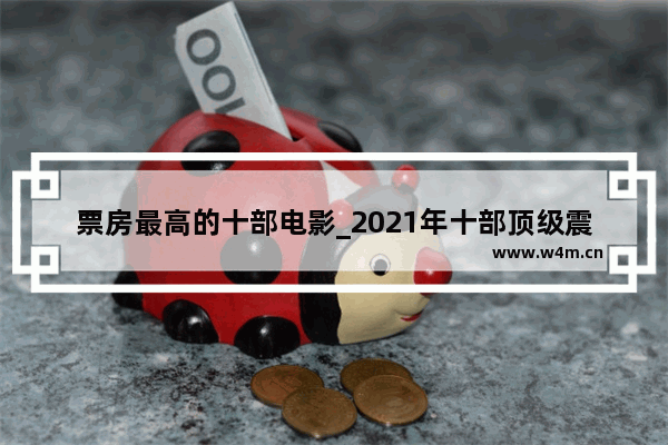 票房最高的十部电影_2021年十部顶级震撼的电影