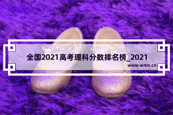 全国2021高考理科分数排名榜_2021西安交大分数线