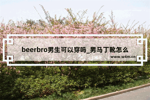 beerbro男生可以穿吗_男马丁靴怎么搭配才显得好看