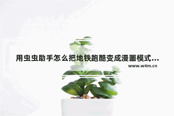 用虫虫助手怎么把地铁跑酷变成漫画模式 可以变身的跑酷游戏推荐