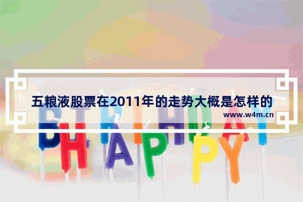 五粮液股票在2011年的走势大概是怎样的 五粮液股票行情走势股票