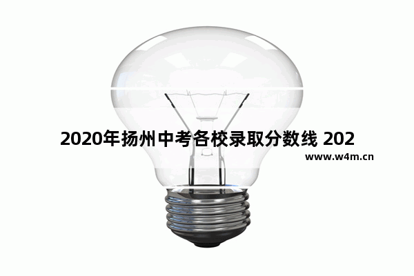 2020年扬州中考各校录取分数线 2020年高考分数线邗江