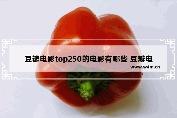 豆瓣电影top250的电影有哪些 豆瓣电影最新电影有哪些