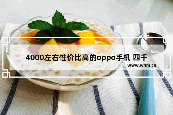 4000左右性价比高的oppo手机 四千左右手机推荐最新