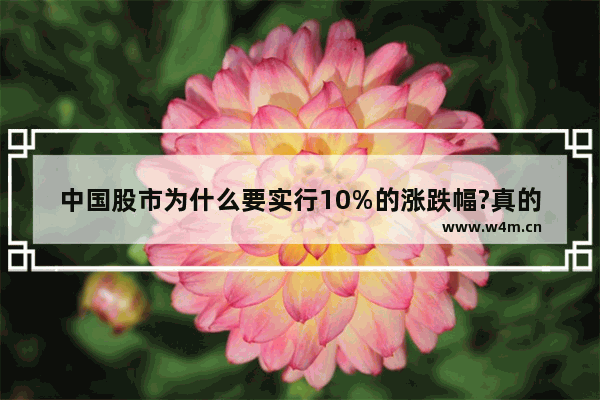 中国股市为什么要实行10%的涨跌幅?真的起到它的作用了吗 股票为啥有涨跌