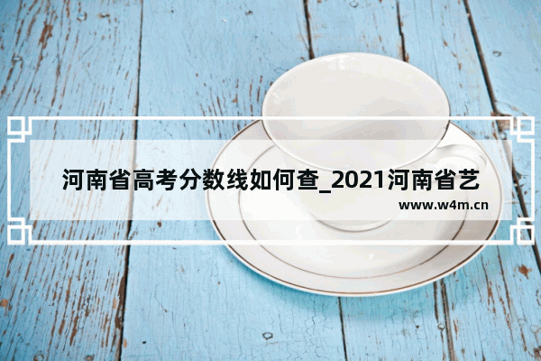 河南省高考分数线如何查_2021河南省艺术类统考合格分数线成绩查询