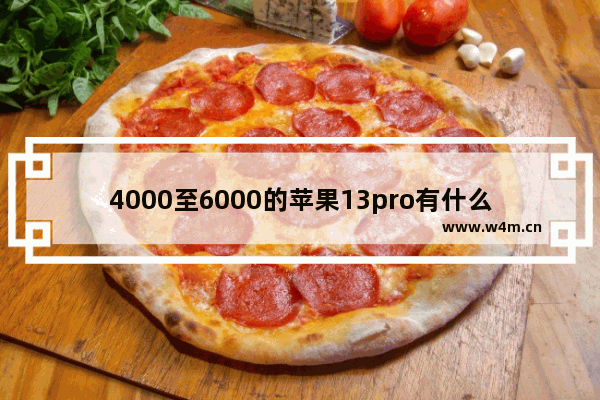 4000至6000的苹果13pro有什么区别 四千元左右手机推荐苹果