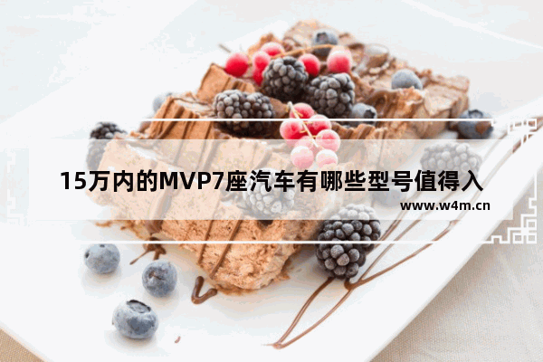 15万内的MVP7座汽车有哪些型号值得入手？最好是合资车_十五万元合资新车推荐哪款车型