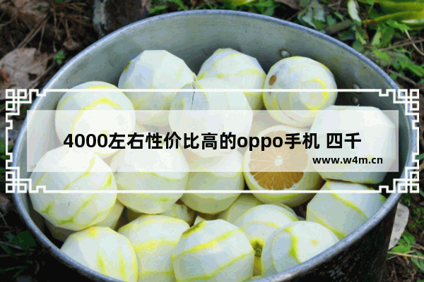 4000左右性价比高的oppo手机 四千价位手机推荐