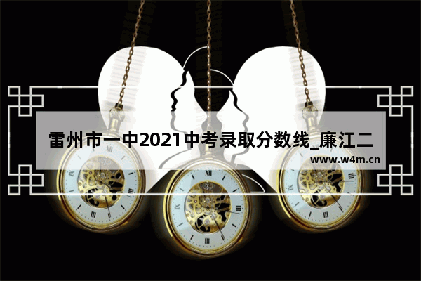 雷州市一中2021中考录取分数线_廉江二中是普高还是重点高中