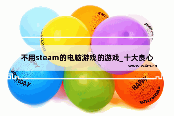 不用steam的电脑游戏的游戏_十大良心低配单机游戏steam