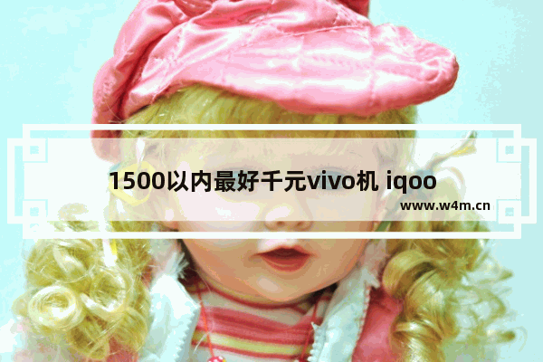 1500以内最好千元vivo机 iqoo手机推荐千元全新