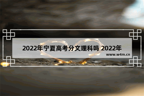 2022年宁夏高考分文理科吗 2022年高考分数线宁夏