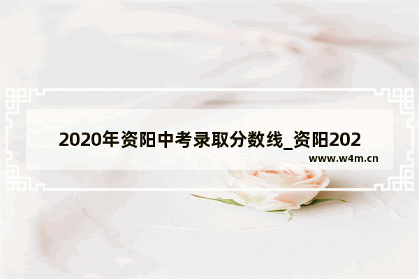 2020年资阳中考录取分数线_资阳2020中考各科分数