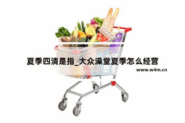 夏季四清是指_大众澡堂夏季怎么经营