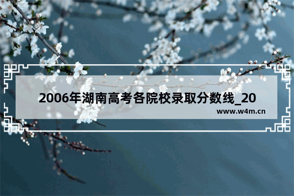 2006年湖南高考各院校录取分数线_2003年湖南省高考录取分数线