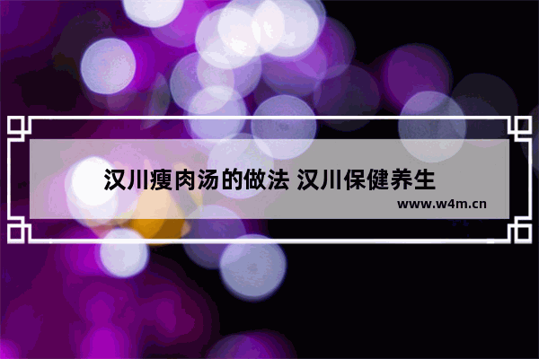 汉川瘦肉汤的做法 汉川保健养生