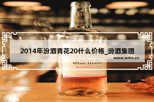 2014年汾酒青花20什么价格_汾酒集团股份有限公司的厂址属于哪个市