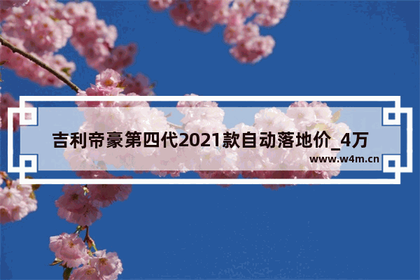 吉利帝豪第四代2021款自动落地价_4万内自动挡新车推荐哪款车好点