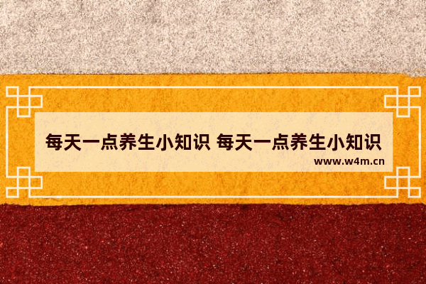 每天一点养生小知识 每天一点养生小知识