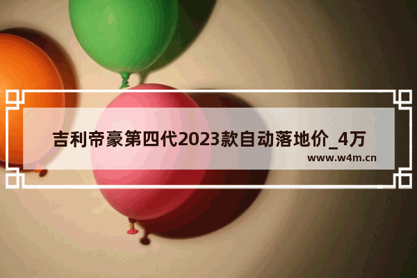 吉利帝豪第四代2023款自动落地价_4万以内自动挡新车推荐车型有哪些呢