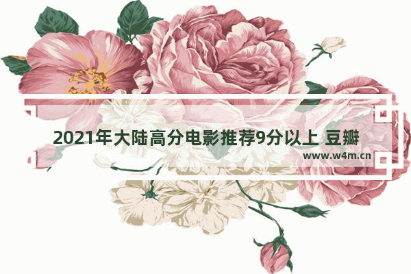 2021年大陆高分电影推荐9分以上 豆瓣电影评分排行榜最新电影推荐一下