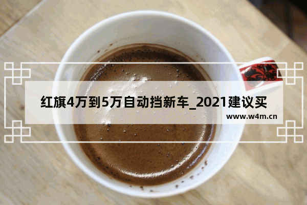 红旗4万到5万自动挡新车_2021建议买的5-6万车合资自动挡车